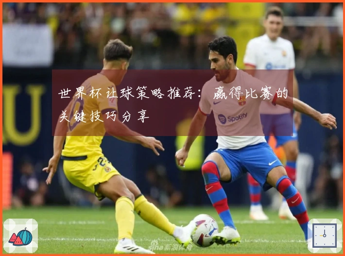 世界杯让球策略推荐:赢得比赛的关键技巧分享