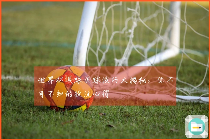世界杯滚球买球技巧大揭秘，你不可不知的投注心得