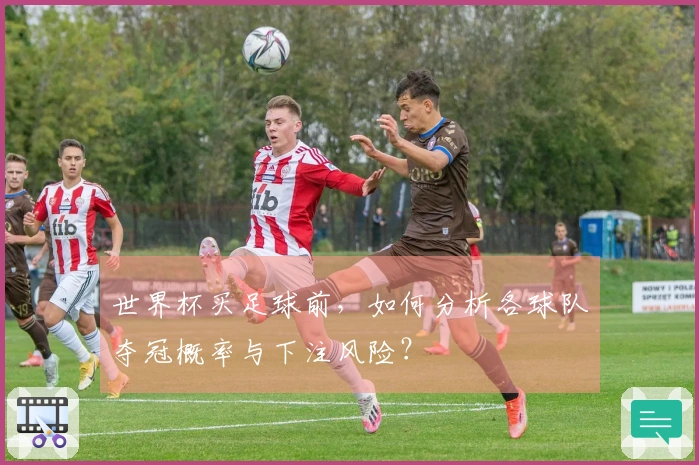 世界杯买足球前，如何分析各球队夺冠概率与下注风险？