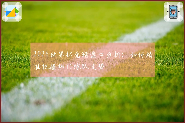 2026世界杯竞猜盘口分析：如何精准把握热门球队走势