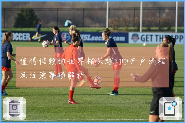 值得信赖的世界杯买球app开户流程及注意事项解析