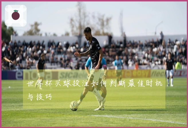 世界杯买球投注如何判断最佳时机与技巧