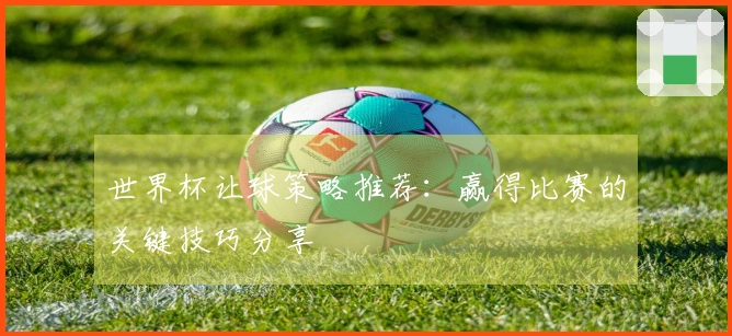 世界杯让球策略推荐：赢得比赛的关键技巧分享