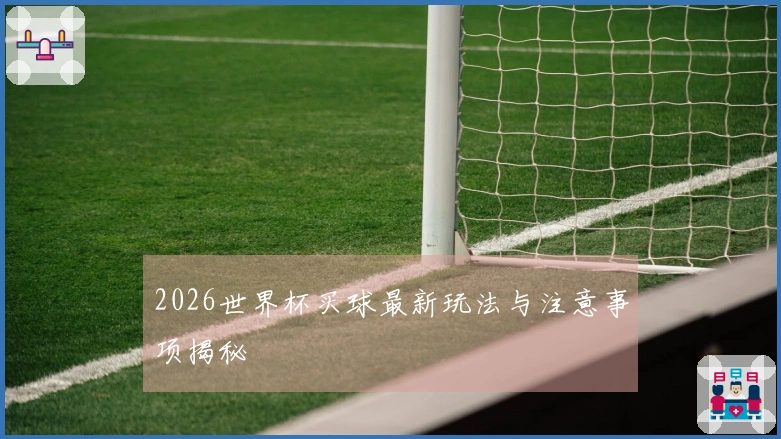 2026世界杯买球最新玩法与注意事项揭秘
