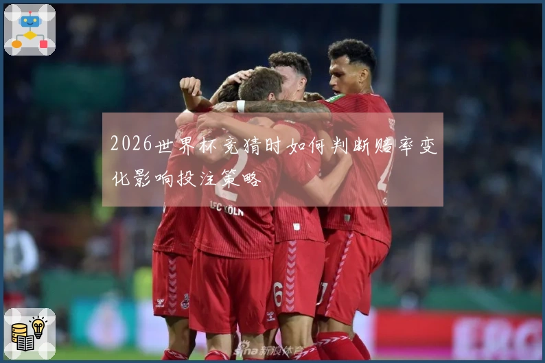 2026世界杯竞猜时如何判断赔率变化影响投注策略